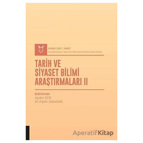 Tarih ve Siyaset Bilimi Araştırmaları II (AYBAK 2021 Mart) - Aydın Efe - Akademisyen Kitabevi