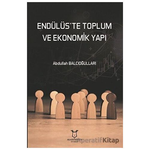 Endülüs’te Toplum ve Ekonomik Yapı - Abdullah Balcıoğulları - Akademisyen Kitabevi