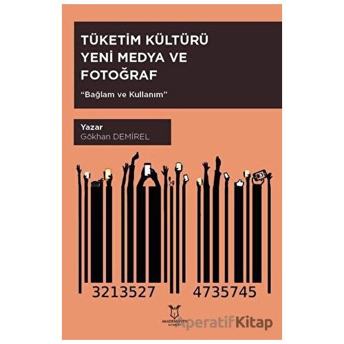 Tüketim Kültürü Yeni Medya ve Fotoğraf - Gökhan Demirel - Akademisyen Kitabevi