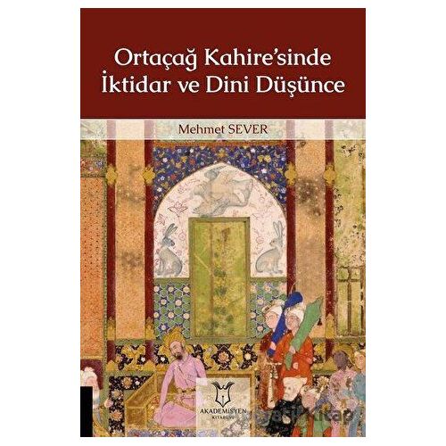 Ortaçağ Kahire’sinde İktidar ve Dini Düşünce - Mehmet Sever - Akademisyen Kitabevi