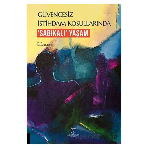 Güvencesiz İstihdam Koşullarında ‘Sabıkalı’ Yaşam - Rabia Kıvrak - Akademisyen Kitabevi