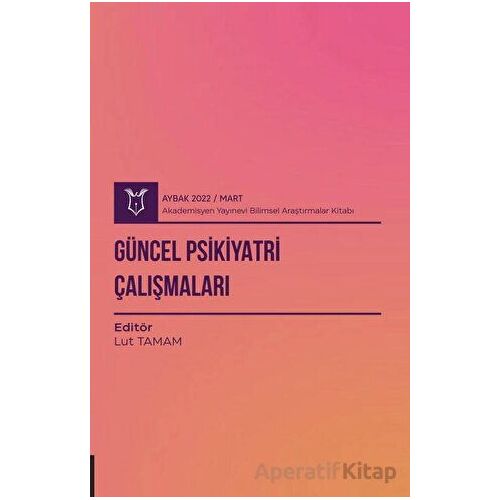 Güncel Psikiyatri Çalışmaları ( AYBAK 2022 Mart ) - Lut Tamam - Akademisyen Kitabevi