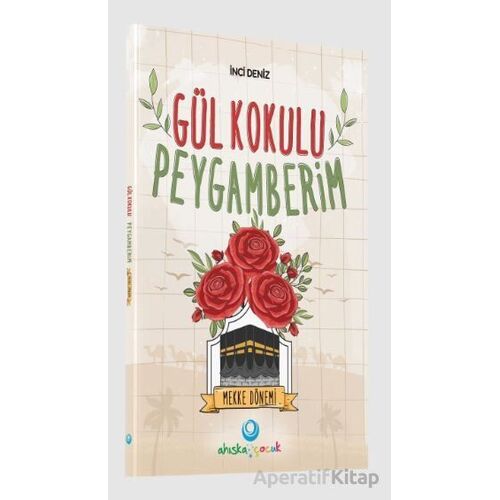 Gül Kokulu Peygamberim - Mekke Dönemi - İnci Deniz - Ahıska Yayınevi