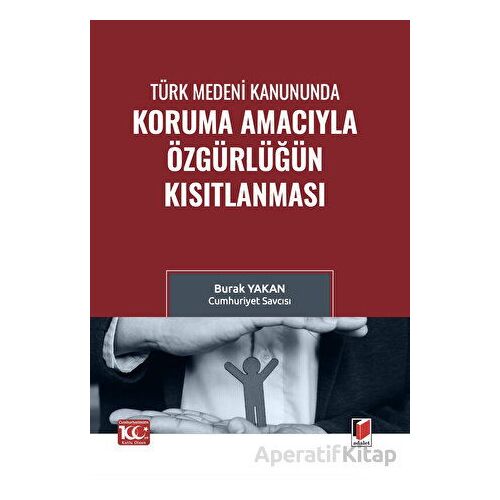 Türk Medeni Kanununda Koruma Amacıyla Özgürlüğün Kısıtlanması - Burak Yakan - Adalet Yayınevi