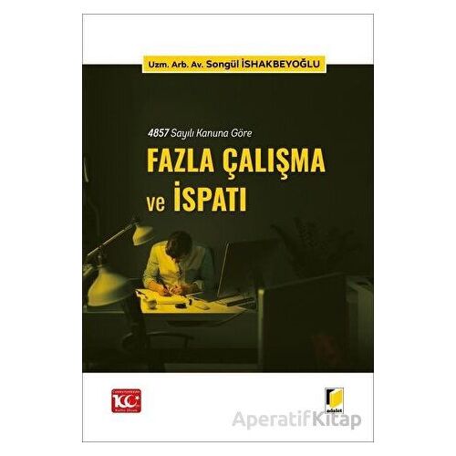 4857 Sayılı Kanuna Göre Fazla Çalışma ve İspatı - Songül İshakbeyoğlu - Adalet Yayınevi