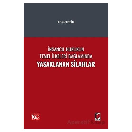 İnsancıl Hukukun Temel İlkeleri Bağlamında Yasaklanan Silahlar - Enes Tetik - Adalet Yayınevi