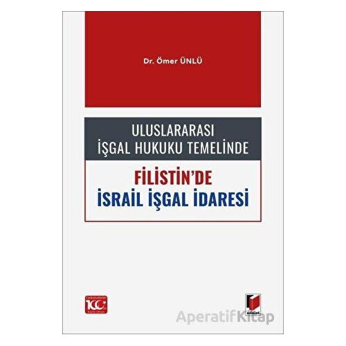 Uluslararası İşgal Hukuku Temelinde Filistinde İsrail İşgal İdaresi - Ömer Ünlü - Adalet Yayınevi