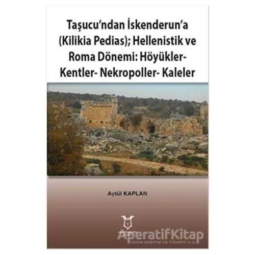 Taşucu’ndan İskenderun’a-Kilikia Pedias-Hellenistik ve Roma Dönemi:Höyükler-Kentler-Nekropoller-Kale