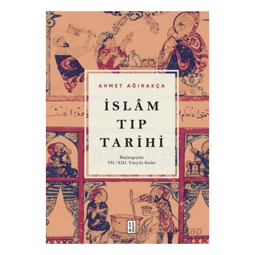 İslam Tıp Tarihi - Başlangıçtan VII/XIII. Yüzyıla Kadar - Ahmet Ağırakça - Ketebe Yayınları