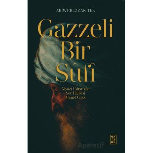 Gazzeli Bir Sufi - Niyazi-i Mısri’nin Ser Halifesi Ahmed Gazzi - Abdurrezzak Tek - Ketebe Yayınları
