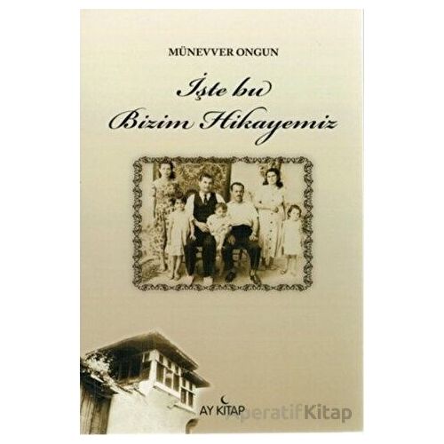 İşte Bu Bizim Hikayemiz - Münevver Ongun - Ay Kitap