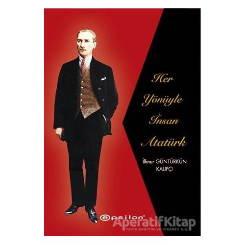 Her Yönüyle İnsan Atatürk - İlknur Güntürkün Kalıpçı - Epsilon Yayınevi