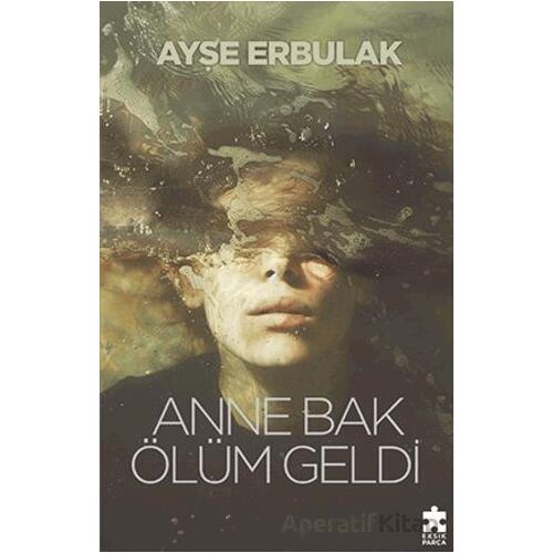Anne Bak Ölüm Geldi - Ayşe Erbulak - Eksik Parça Yayınları