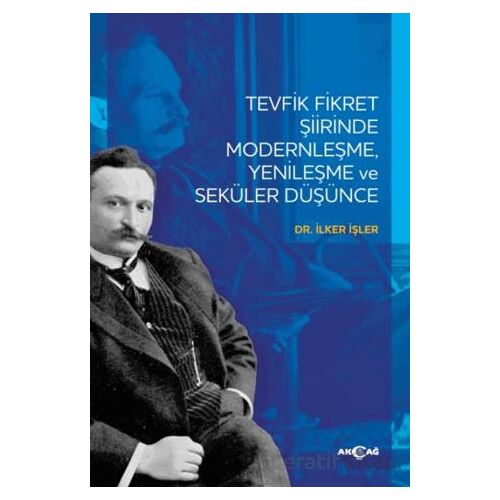Tevfik Fikret Şiirinde Modernleşme Yenileşme ve Seküler Düşünce - İlker İşler - Akçağ Yayınları