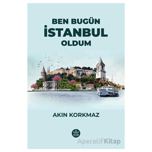Ben Bugün İstanbul Oldum - Akın Korkmaz - Elpis Yayınları