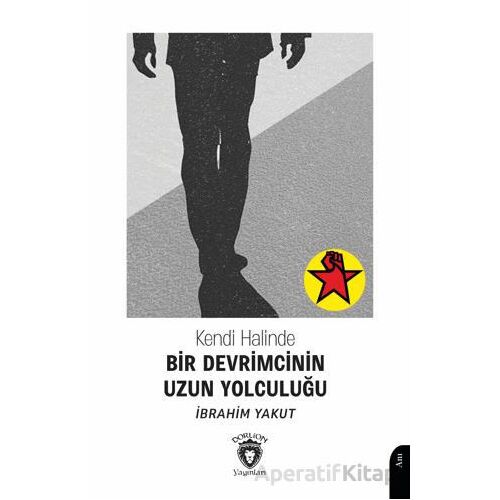 Kendi Halinde Bir Devrimcinin Uzun Yolculuğu - İbrahim Yakut - Dorlion Yayınları