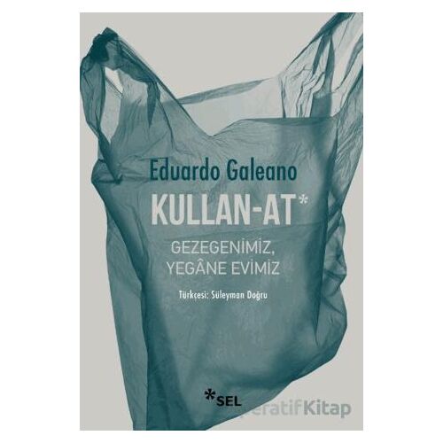 Kullan - At: Gezegenimiz, Yegane Evimiz - Eduardo Galeano - Sel Yayıncılık