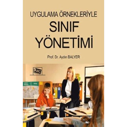 Uygulama Örnekleriyle Sınıf Yönetimi - Aydın Balyer - Anı Yayıncılık