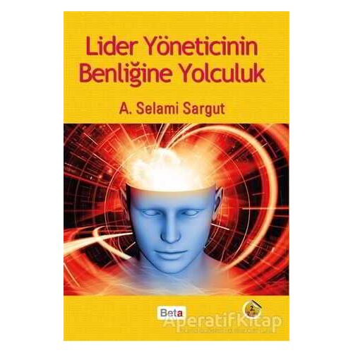 Lider Yöneticinin Benliğine Yolculuk - A. Selami Sargut - Beta Yayınevi