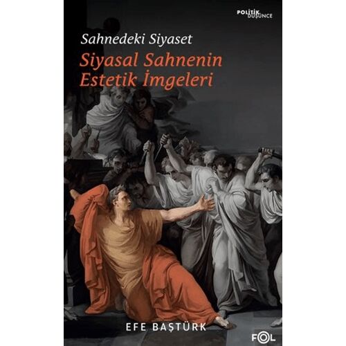 Sahnedeki Siyaset – Siyasal Düşüncenin Estetik İmgeleri - Efe Baştürk - Fol Kitap