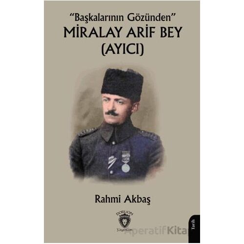 “Başkalarının Gözünden” Miralay Arif Bey (Ayıcı) - Rahmi Akbaş - Dorlion Yayınları