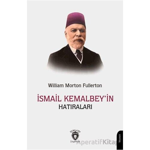 İsmail Kemal Bey’in Hatıraları - William Morton Fullerton - Dorlion Yayınları