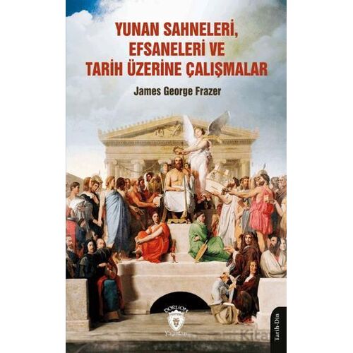 Yunan Sahneleri, Efsaneleri ve Tarih Üzerine Çalışmalar - James George Frazer - Dorlion Yayınları