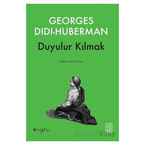 Duyulur Kılmak - Georges Didi-Huberman - Ketebe Yayınları