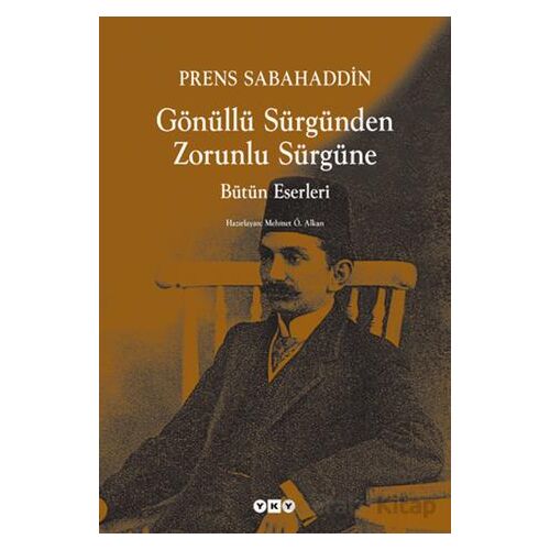 Gönüllü Sürgünden Zorunlu Sürgüne - Prens Sabahaddin - Yapı Kredi Yayınları