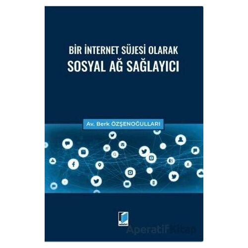 Bir İnternet Süjesi Olarak Sosyal Ağ Sağlayıcı - Berk Özşenoğulları - Adalet Yayınevi
