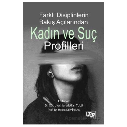 Farklı Disiplinlerin Bakış Açılarından Kadın ve Suç Profilleri - İsmail Altan Tülü - Anı Yayıncılık