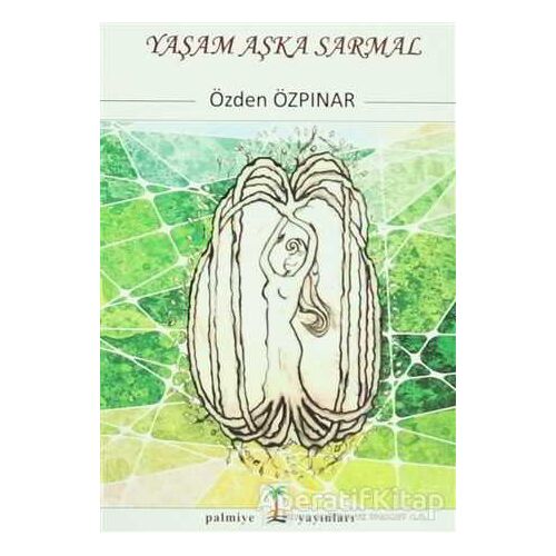 Yaşam Aşka Sarmal - Özden Özpınar - Palmiye Kitapları