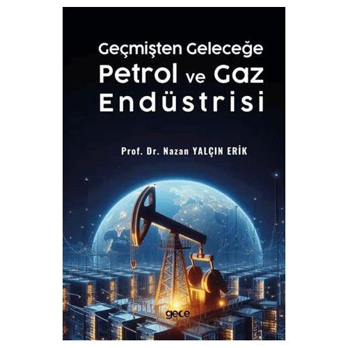 Geçmişten Geleceğe Petrol ve Gaz Endüstrisi - Nazan Yalçın Erik - Gece Kitaplığı