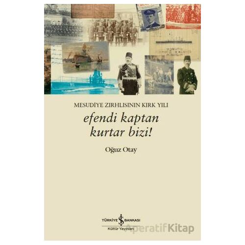 Efendi Kaptan Kurtar Bizi! Mesudiye Zırhlısının Kırk Yılı - Oğuz Otay - İş Bankası Kültür Yayınları