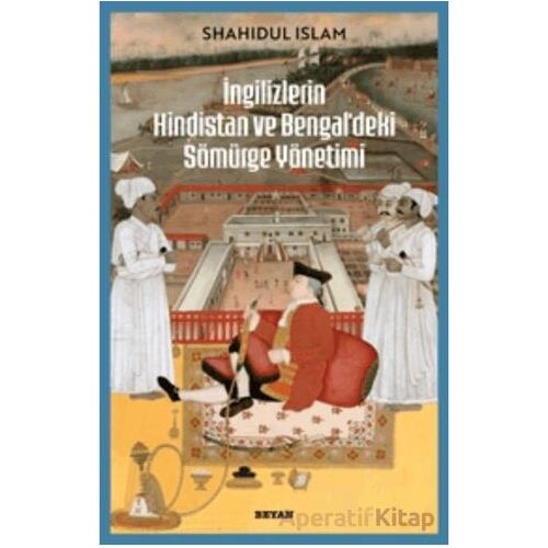 İngilizlerin Hindistan ve Bengaldeki Sömürge Yönetimi - Shahıdul İslam - Beyan Yayınları