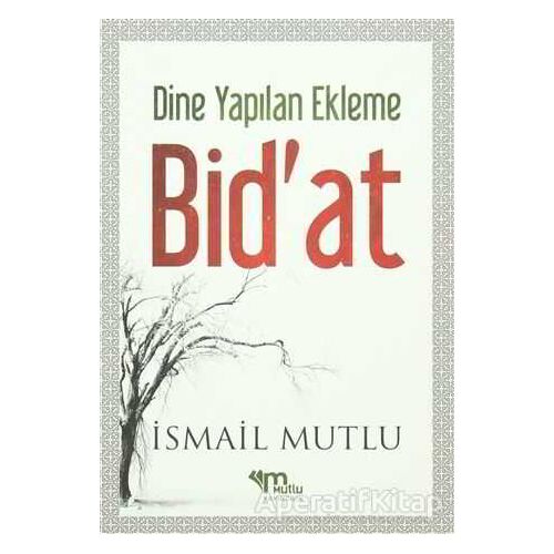 Dine Yapılan Ekleme Bidat - İsmail Mutlu - Mutlu Yayınevi