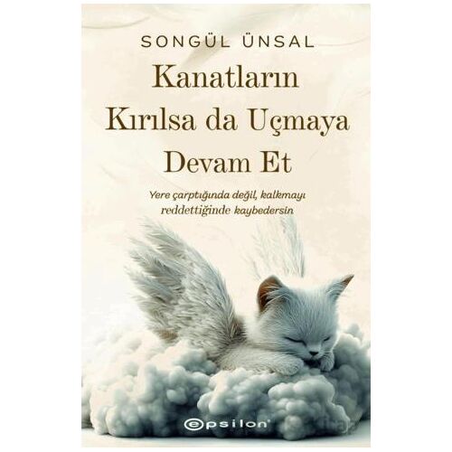 Kanatların Kırılsa da Uçmaya Devam Et - Songül Ünsal - Epsilon Yayınevi