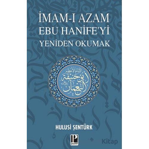 İmam-ı Azam Ebu Hanife’yi Yeniden Okumak - Hulusi Şentürk - Pozitif Yayınları