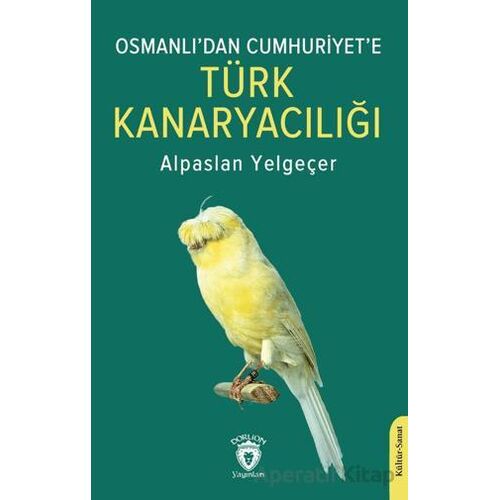 Osmanlı’dan Cumhuriyet’e Türk Kanaryacılığı - Alpaslan Yelgeçer - Dorlion Yayınları
