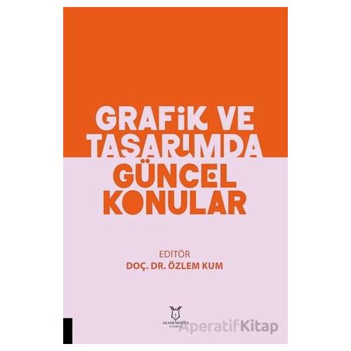 Grafik ve Tasarımda Güncel Konular - Özlem Kum - Akademisyen Kitabevi