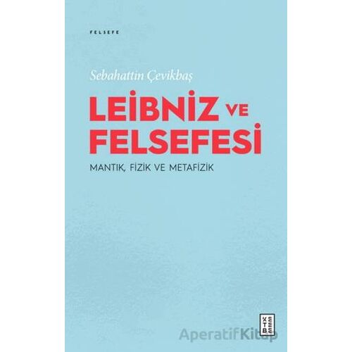 Leibniz ve Felsefesi: Mantık, Fizik ve Metafizik - Sebahattin Çevikbaş - Ketebe Yayınları