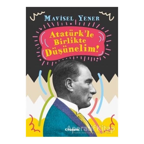 Atatürkle Birlikte Düşünelim - Mavisel Yener - Tudem Yayınları