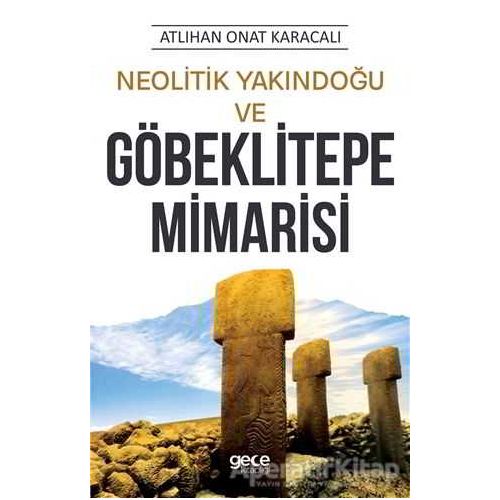 Neolitik Yakındoğu ve Göbeklitepe Mimarisi - Atlıhan Onat Karacalı - Gece Kitaplığı