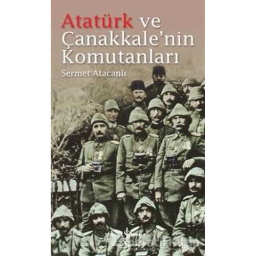 Atatürk ve Çanakkalenin Komutanları - Sermet Atacanlı - İş Bankası Kültür Yayınları