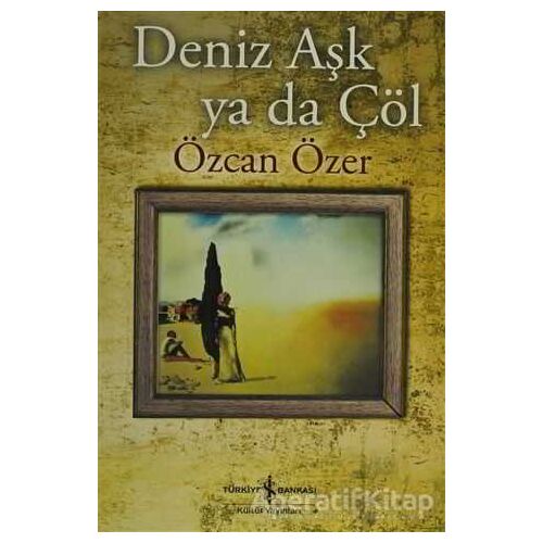 Deniz Aşk ya da Çöl - Özcan Özer - İş Bankası Kültür Yayınları
