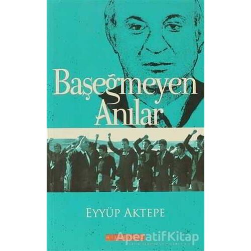 Başeğmeyen Anılar - Eyyüp Aktepe - Bilgeoğuz Yayınları