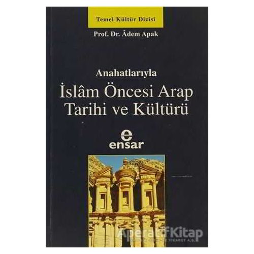 Ana Hatlarıyla İslam Öncesi Arap Tarihi ve Kültürü - Adem Apak - Ensar Neşriyat