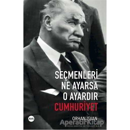 Seçmenleri Ne Ayarsa O Ayardır Cumhuriyet - Orhan İsvan - Aya Kitap