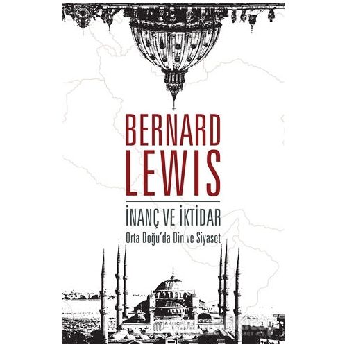 İnanç ve İktidar: Orta Doğu’da Din ve Siyaset - Bernard Lewis - Akıl Çelen Kitaplar