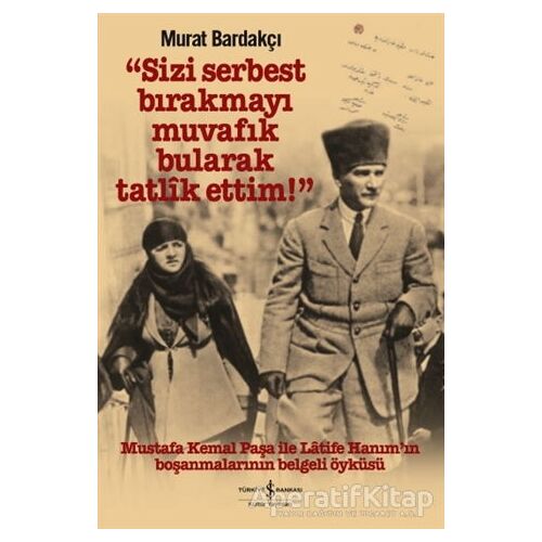 Sizi Serbest Bırakmayı Muvafik Bularak Tatlik Ettim! - Murat Bardakçı - İş Bankası Kültür Yayınları